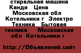 стиральная машина Канди › Цена ­ 1 500 - Московская обл., Котельники г. Электро-Техника » Бытовая техника   . Московская обл.,Котельники г.